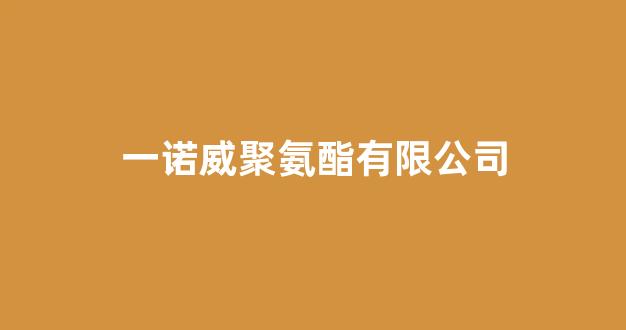 一诺威聚氨酯有限公司(一诺威聚氨酯有限公司待遇怎么样)_https://www.hn-life.com_北交所_第1张