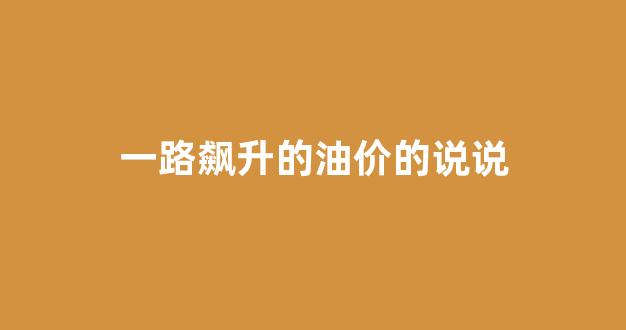 一路飙升的油价的说说搞笑_一路飙升的油价的说说