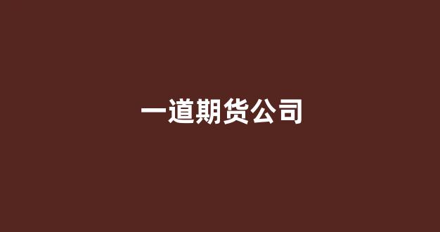 一道期货公司(期货公司排名)_上期所_第1张_财经网 一道期货公司(期货公司排名)_https://www.lclxwz.com_上期所_第1张