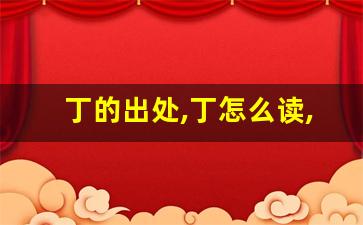 丁的出处,丁怎么读,丁的意思,丁的拼音-第1张图片-我的生活随想