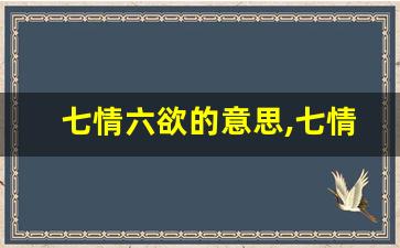 七情六欲的意思,七情六欲的近义词反义词,七情六欲造句例句,七情六欲出处及解释-第1张图片-我的生活随想
