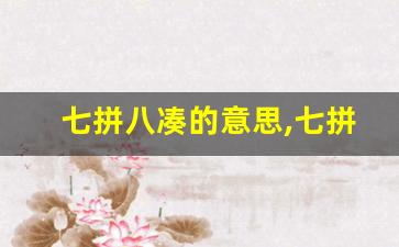 七拼八凑的意思,七拼八凑的近义词反义词,七拼八凑造句例句,七拼八凑出处及解释-第1张图片-我的生活随想