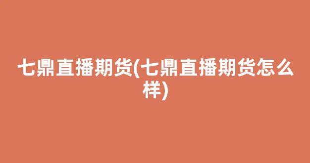 七鼎直播期货(七鼎直播期货怎么样)_https://www.kairu168.com_广期所_第1张