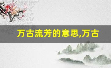 万古流芳的意思,万古流芳的近义词反义词,万古流芳造句例句,万古流芳出处及解释-第1张图片-我的生活随想