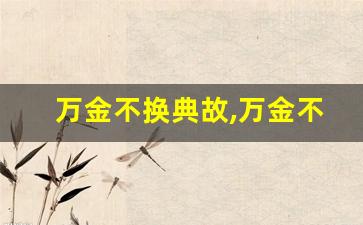 万金不换典故,万金不换故事,万金不换是什么意思-第1张图片-我的生活随想