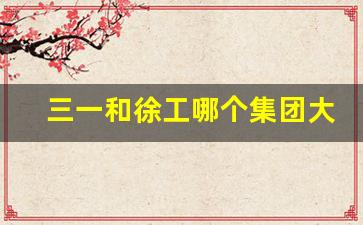 三一和徐工哪个集团大(三一集团和徐工集团哪个好)_https://www.syklpowerbike.com_上交所_第1张