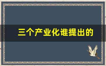 三个产业化谁提出的(三个产业化是朱提出的)_https://www.eamstsz.com_北交所_第1张