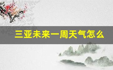 三亚未来一星期的天气预报_三亚未来一周天气怎么样啊天气预报查询