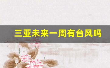 三亚未来一周有台风吗_三亚天气未来三天有台风最新消息