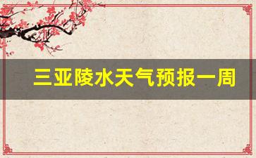 三亚陵水天气预报一周天气预报_三亚陵水天气预报一周天气