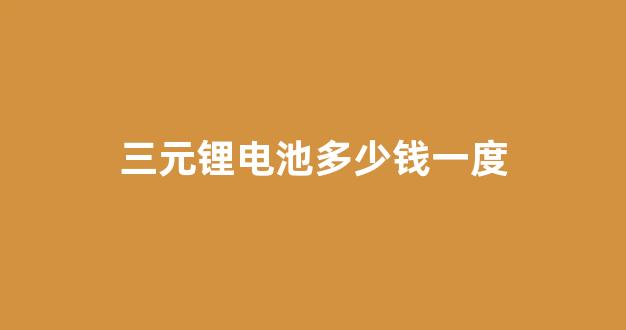 三元锂电池多少钱一度(72安锂电池多少钱)_https://www.hangfeite.com_创业板_第1张