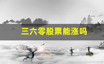三六零股票能涨吗(三六零股票行情走势)_https://www.brunchezvous.com_旅游攻略_第1张