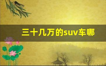 三十几万的suv车哪款好(三十几万的suv有哪些)_https://www.wguangz.com_上期所_第1张