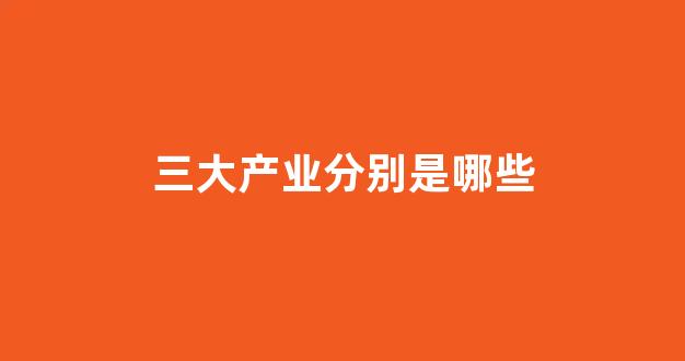 三大产业分别是哪些(三大产业是哪三大)_https://www.jnskb.com_装修流程_第1张