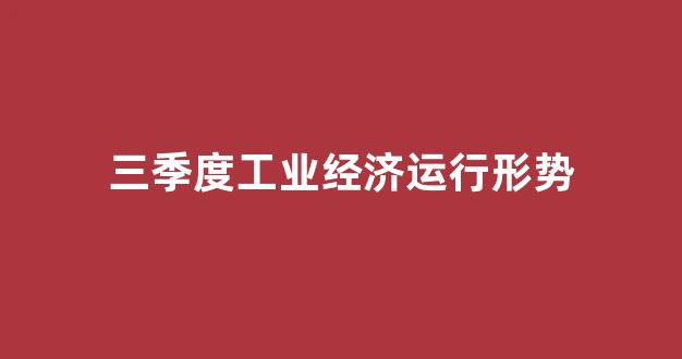 三季度工业经济运行形势(2021年三季度经济运行分析企业)_https://www.hn-life.com_深交所_第1张