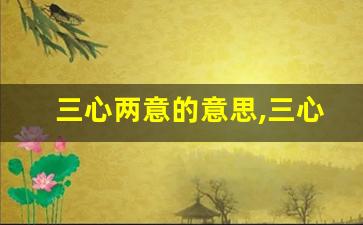 三心两意的意思,三心两意的近义词反义词,三心两意造句例句,三心两意出处及解释-第1张图片-我的生活随想