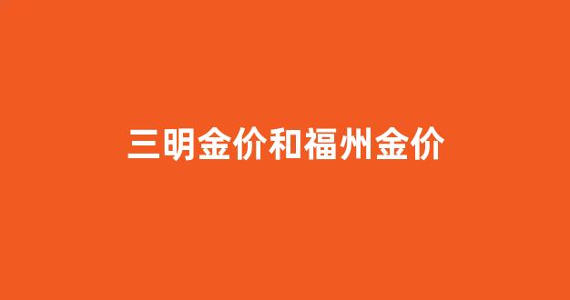 三明金价和福州金价_三明金店