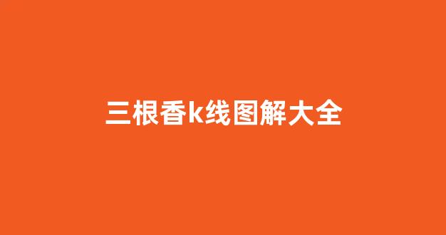 三根香k线图解大全(三根香72个解大图)_https://www.hn-life.com_科创板_第1张