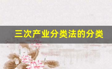 三次产业分类法的分类标准是什么(简述三次产业分类)_https://www.jnskb.com_装修公司_第1张