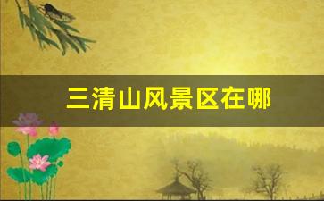 三清山风景区在哪-三清山风景区在哪个县城附近