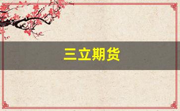 三立期货(三立期货官网电话)_https://www.dcjwmf.com_大商所_第1张