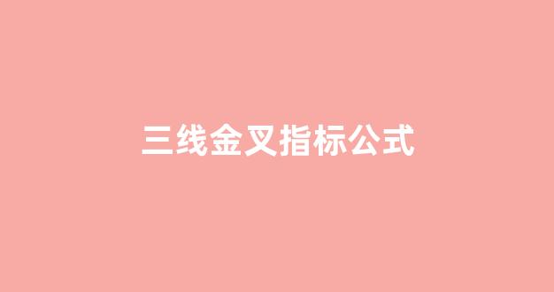 三线金叉指标公式(三线金叉选股指标)_https://www.kairu168.com_上期能源_第1张