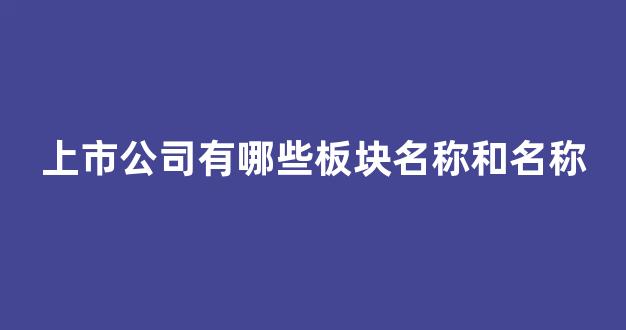 上市公司有哪些板块名称和名称(上市公司的板块有哪些)_https://www.brunchezvous.com_自驾游_第1张