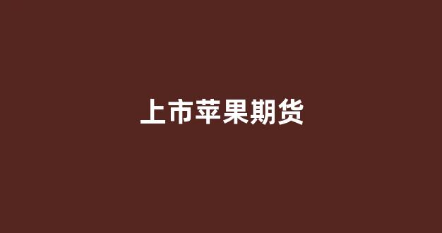 上市苹果期货(苹果期货概念股)_https://www.xzdzcjx.com_深交所_第1张