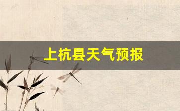 上杭县天气预报_上杭县天气预报一周