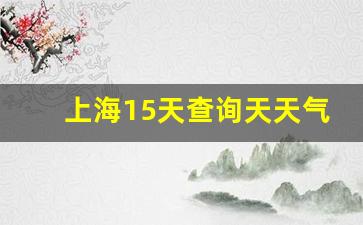 上海15天天气预报情况_上海15天查询天天气