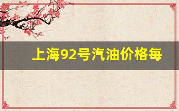 上海92号汽油现在多少钱一升_上海92号汽油价格每升多少
