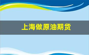 上海做原油期货(上海做原油期货的企业)_https://www.gfdzclz.com_北交所_第1张