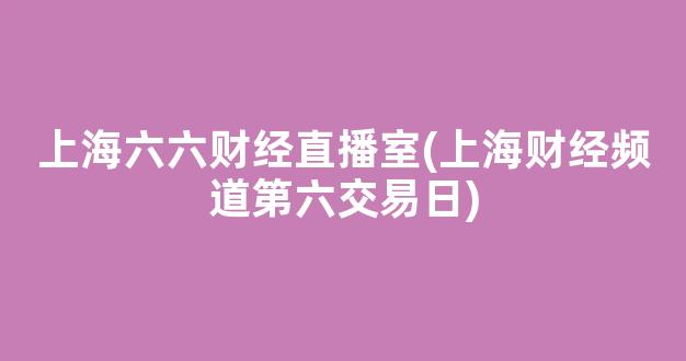 上海六六财经直播室(上海财经频道第六交易日)_https://www.kairu168.com_上期能源_第1张