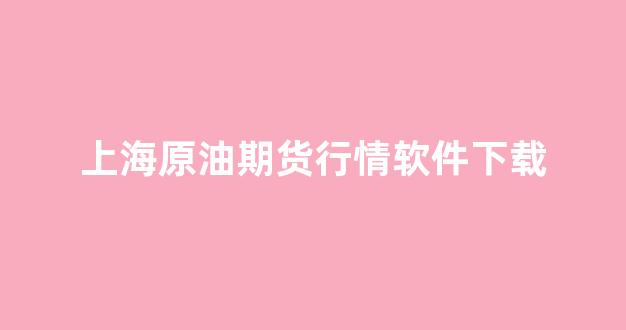 上海原油期货行情软件下载(上海原油期货用的是什么软件)_https://www.dongshengweixin.com_科创板_第1张