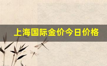 上海国际金价今日价格(上海国际金价今日价格回收多少)_https://www.kairu168.com_上期能源_第1张