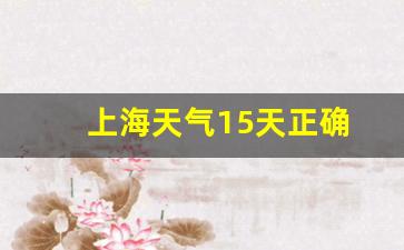 上海天气15天正确上海天气预报_上海天气15天正确