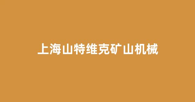 上海山特维克矿山机械(上海山特维克矿山机械招聘)_https://www.eamstsz.com_创业板_第1张