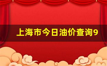 上海市今日油价查询95今日价格-上海市今日油价查询95今日价格表