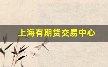上海有期货交易中心(上海期货交易中心在哪个区)_https://www.wguangz.com_上期所_第1张