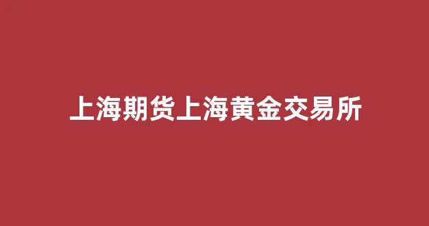 上海期货上海黄金交易所(上海期货交易所黄金期货行情)_https://www.hn-life.com_科创板_第1张