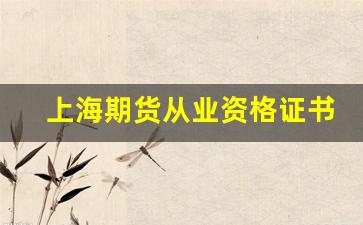 上海期货从业资格证书领取(上海期货从业资格证书领取地点)_https://www.erdeww.com_期货知识_第1张