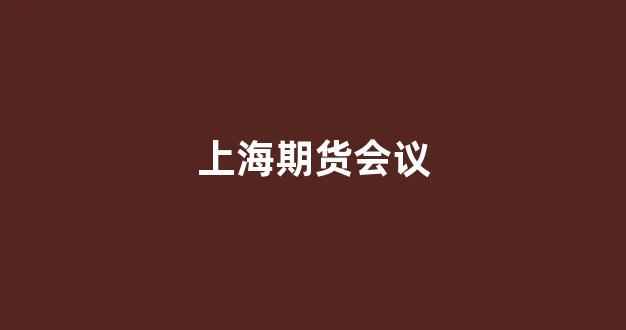 上海期货会议(上海期货协会)_https://www.wanyuyiyao.com_创业板_第1张