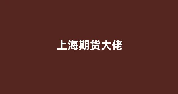 上海期货大佬(上海期货大佬林军老婆照片)_https://www.nalian8.com_创业板_第1张