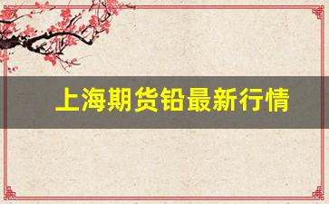上海期货铅最新行情(上海期铅今日行情)_https://www.ljyuan-tech.com_北交所_第1张