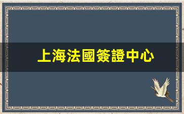 上海法國簽證中心(上海法國簽證中心tls官網(wǎng))