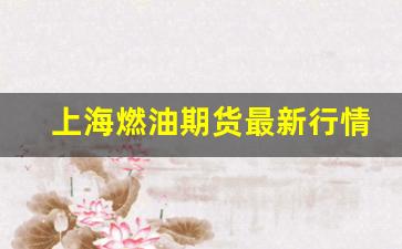 上海燃油期货最新行情(上海燃油期货最新行情走势)_https://www.jyywjc.com_股票板块_第1张