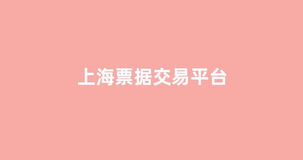 上海票据交易平台(上海票据中心)_https://www.qgjzrcxxzxpt.com_上期所_第1张