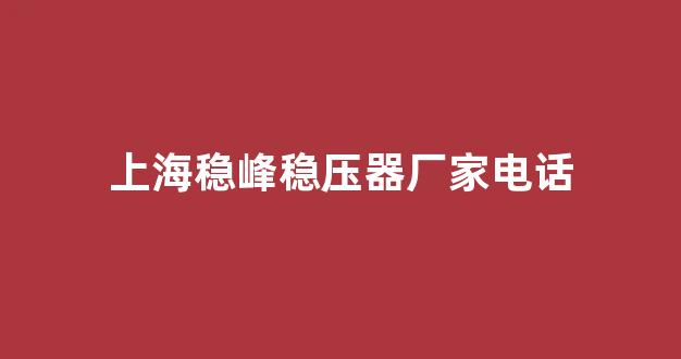 上海稳峰稳压器厂家电话(上海人民稳压器厂家电话)_https://www.hn-life.com_北交所_第1张