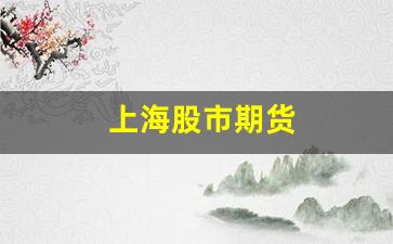 上海股市期货(上海期货交易所即时行情)_https://www.huakunhengjia.com_金融资讯_第1张
