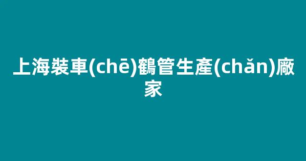 上海裝車(chē)鶴管生產(chǎn)廠家(上海裝車(chē)鶴管生產(chǎn)廠家有哪些)(1)